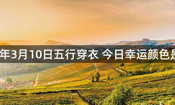 2023年3月10日五行穿衣 今日幸运颜色是什么