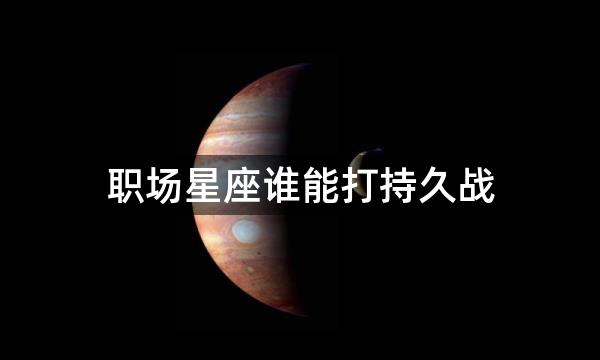 职场星座谁能打持久战