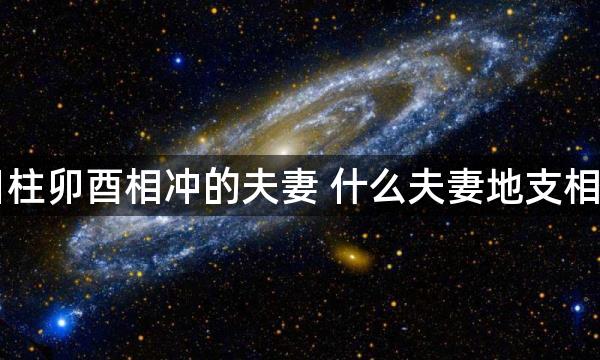 日柱卯酉相冲的夫妻 什么夫妻地支相冲