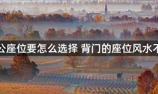 办公座位要怎么选择 背门的座位风水不好