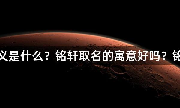 铭轩的意思和含义是什么？铭轩取名的寓意好吗？铭轩这个名字凶吉