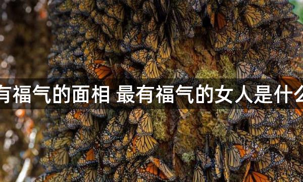 女人有福气的面相 最有福气的女人是什么样的