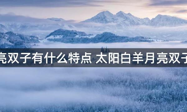 太阳白羊月亮双子有什么特点 太阳白羊月亮双子的性格解析