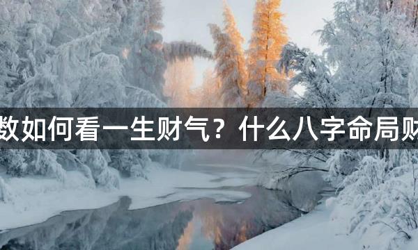 紫微斗数如何看一生财气？什么八字命局财大气粗，财源广进