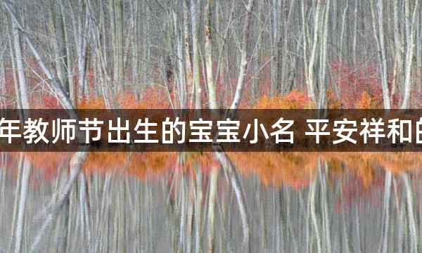 2022年教师节出生的宝宝小名 平安祥和的乳名