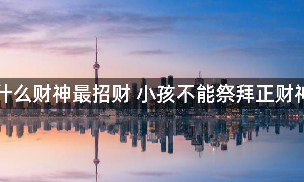 家庭请什么财神最招财 小孩不能祭拜正财神赵公明