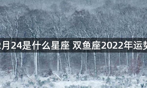 2月24是什么星座 双鱼座2022年运势