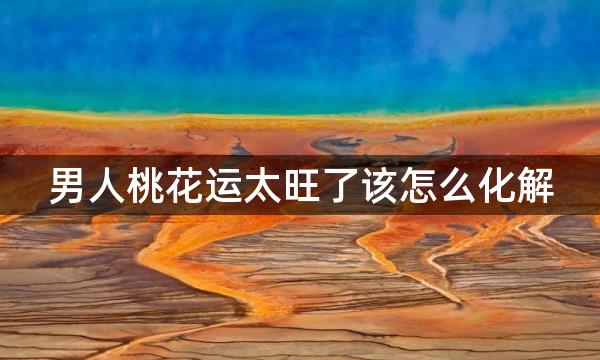 男人桃花运太旺了该怎么化解