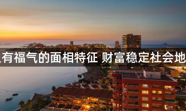 男人有福气的面相特征 财富稳定社会地位高