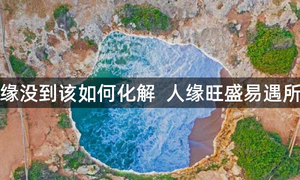 姻缘没到该如何化解 人缘旺盛易遇所喜