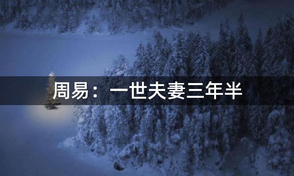 周易：一世夫妻三年半，一生夫妻九年空，道尽辛酸