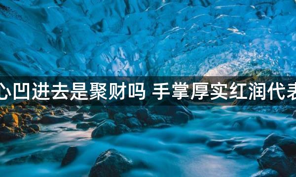 手掌心凹进去是聚财吗 手掌厚实红润代表什么