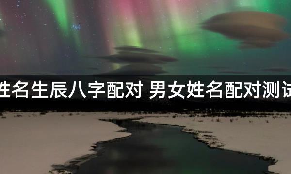 姓名生辰八字配对 男女姓名配对测试