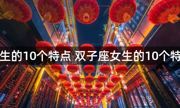 双子座女生的10个特点 双子座女生的10个特点是什么