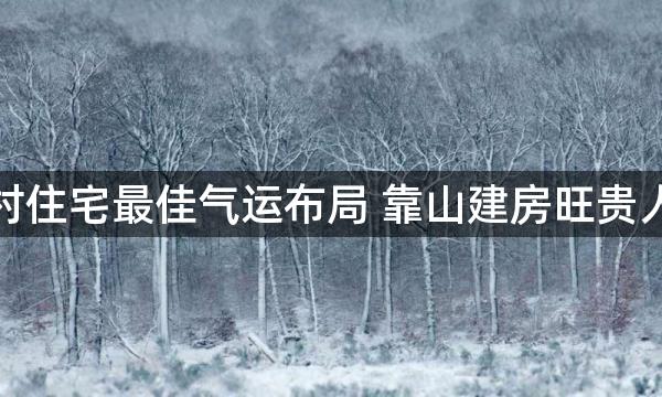 农村住宅最佳气运布局 靠山建房旺贵人运