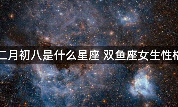 阴历二月初八是什么星座 双鱼座女生性格特点