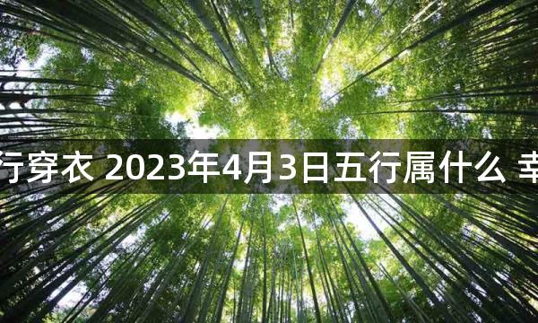 每天五行穿衣 2023年4月3日五行属什么 幸运颜色