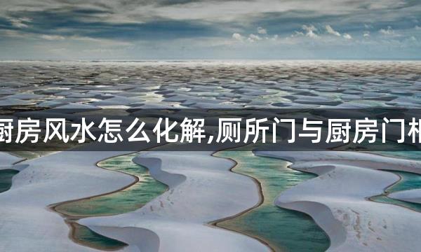 厕所门对着厨房风水怎么化解,厕所门与厨房门相对怎么化解