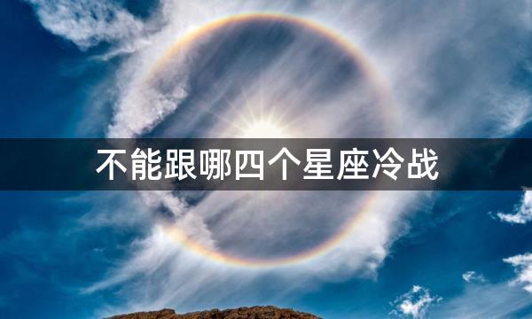 不能跟哪四个星座冷战