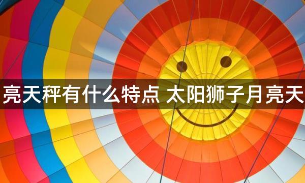 太阳狮子月亮天秤有什么特点 太阳狮子月亮天秤有啥特点