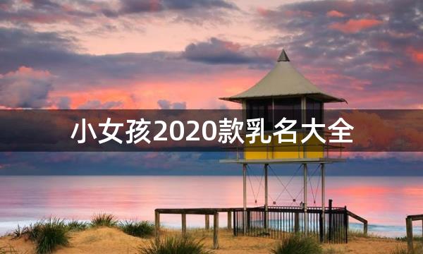 小女孩2020款乳名大全