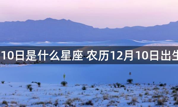 95年农历12月10日是什么星座 农历12月10日出生的是什么星座