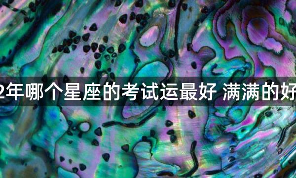 2022年哪个星座的考试运最好 满满的好运气