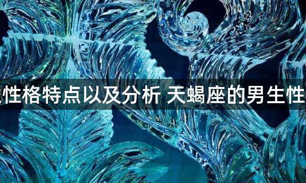 天蝎座的男生性格特点以及分析 天蝎座的男生性格特点是什么