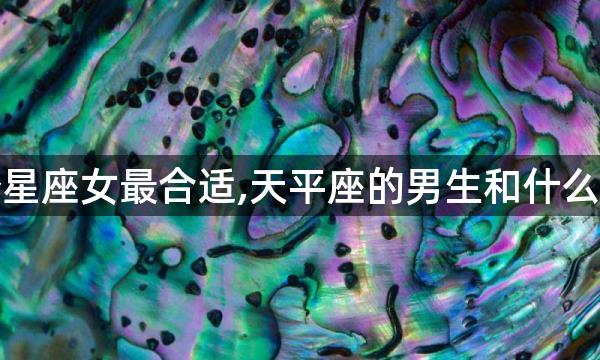 天秤座男和哪个星座女最合适,天平座的男生和什么星座的女生最配