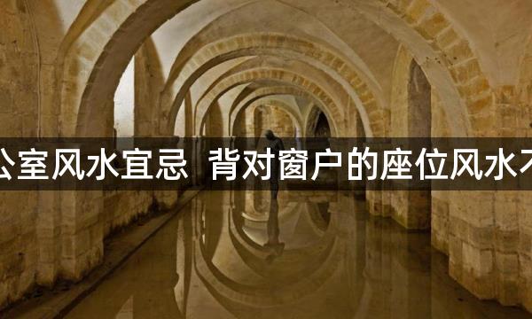 办公室风水宜忌  背对窗户的座位风水不好