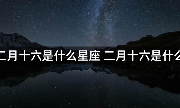 农历二月十六是什么星座 二月十六是什么星座