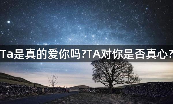 Ta是真的爱你吗?TA对你是否真心?