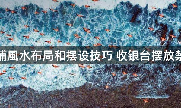 店铺風水布局和摆设技巧 收银台摆放禁忌