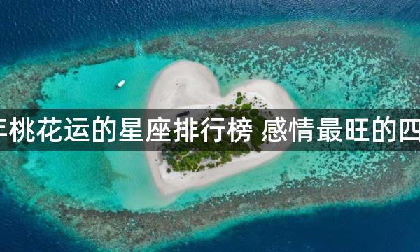 2022年桃花运的星座排行榜 感情最旺的四大星座