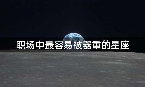 职场中最容易被器重的星座