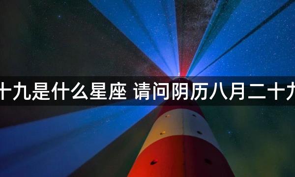 阴历八月二十九是什么星座 请问阴历八月二十九是什么星座