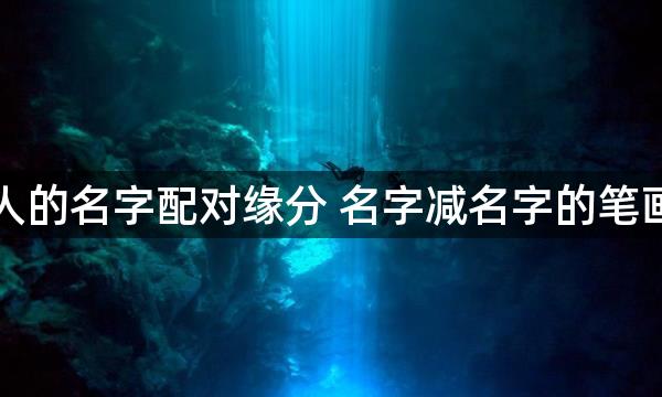 两个人的名字配对缘分 名字减名字的笔画差数