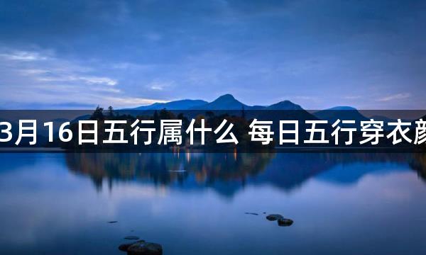 2023年3月16日五行属什么 每日五行穿衣颜色播报