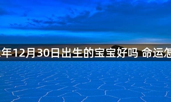 2022年12月30日出生的宝宝好吗 命运怎么样