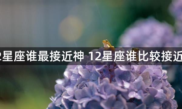 12星座谁最接近神 12星座谁比较接近神