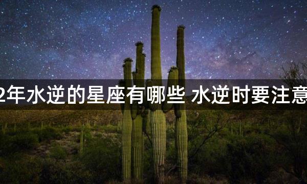 2022年水逆的星座有哪些 水逆时要注意什么