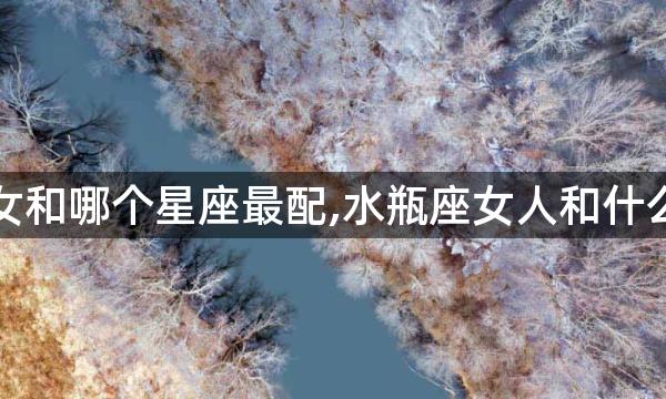 分析水瓶女和哪个星座最配,水瓶座女人和什么星座最配