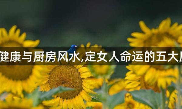 女主人的健康与厨房风水,定女人命运的五大厨房风水？