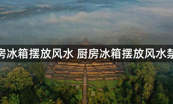 厨房冰箱摆放风水 厨房冰箱摆放风水禁忌