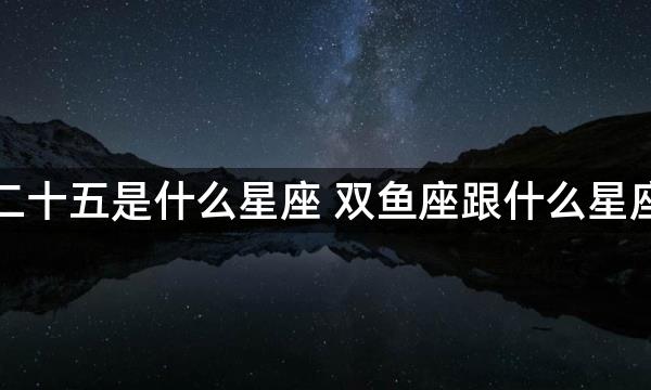 正月二十五是什么星座 双鱼座跟什么星座最配