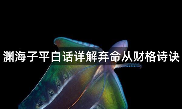 渊海子平白话详解弃命从财格诗诀