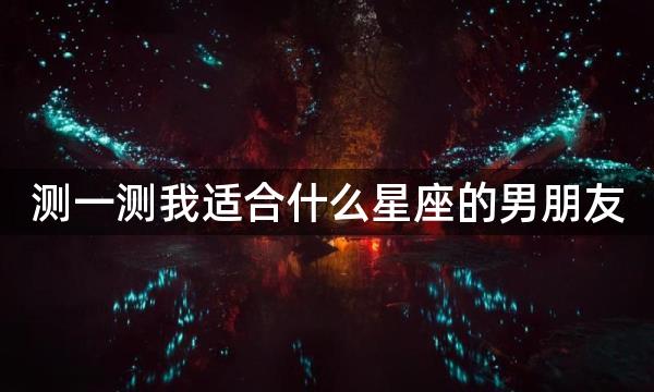 测一测我适合什么星座的男朋友