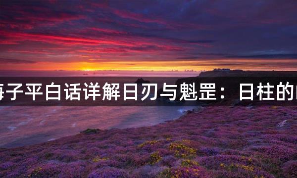 渊海子平白话详解日刃与魁罡：日柱的凶神