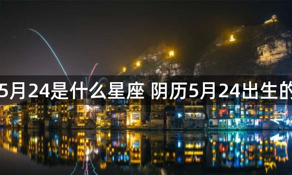 阴历5月24是什么星座 阴历5月24出生的星座