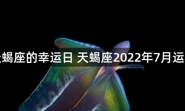 天蝎座的幸运日 天蝎座2022年7月运程